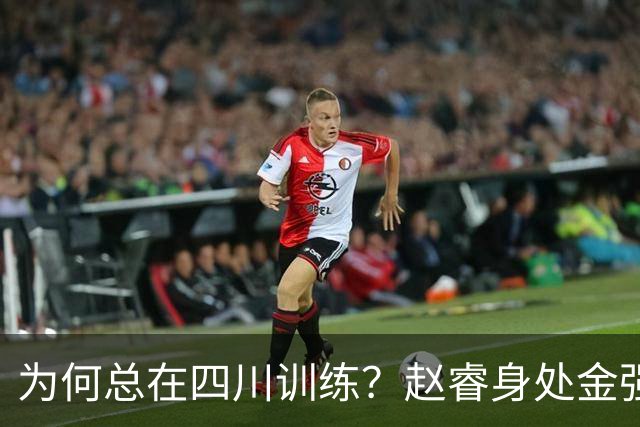 为何总在四川训练？赵睿身处金强苦练 他真娶了四川老婆？