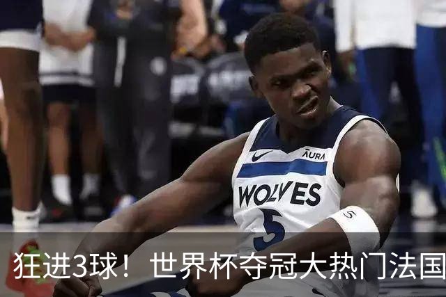 狂进3球！世界杯夺冠大热门法国男足统治力强，姆巴佩风头盖登贝莱
